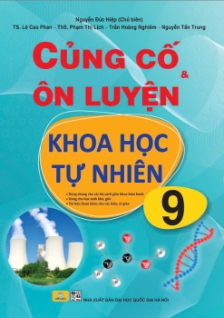 CỦNG CỐ VÀ ÔN LUYỆN KHOA HỌC TỰ NHIÊN LỚP 9 (Dùng cho học sinh khá, giỏi; Dùng chung cho các bộ SGK hiện hành)